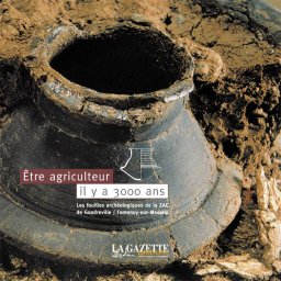 Etre agriculteur il y a 3000 ans — Les fouilles archéologiques de la ZAC de Gondreville / Fontenoy-sur-Moselle